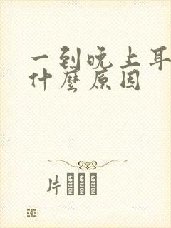 一到晚上耳鸣是什么原因