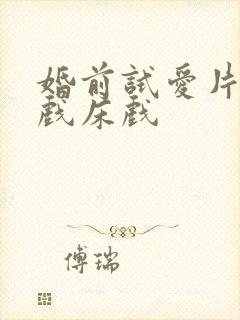 婚前试爱片段吻戏床戏