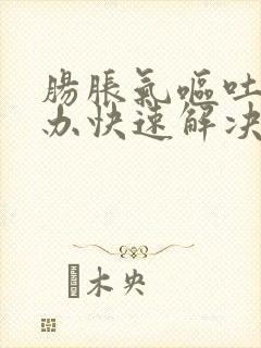 肠胀气呕吐怎么办快速解决