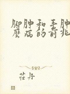 脚肿和手肿是什么病的前兆