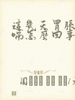 这几天胃胀气打嗝怎么回事