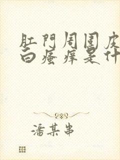 肛门周围皮肤发白瘙痒是什么原因封面