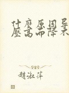 什么原因导致血压高而降不下来