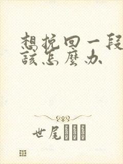 想挽回一段感情该怎么办