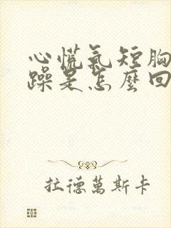 心慌气短胸闷烦躁是怎么回事