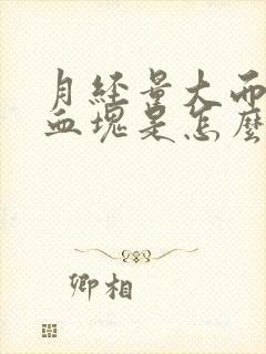 月经量大而且有血块是怎么回事肚子不疼