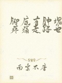 脚底有肿块按压疼痛走路也痛