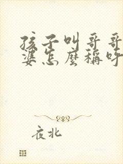 孩子叫哥哥的老婆怎么称呼