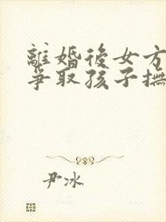 离婚后女方如何争取孩子抚养权