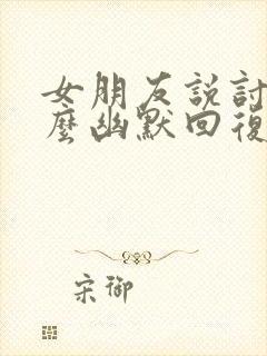 女朋友说讨厌怎么幽默回复