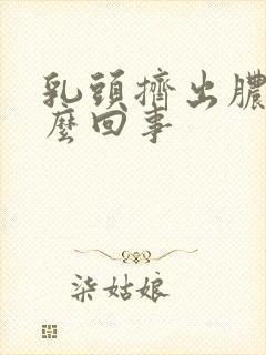 乳头挤出脓是怎么回事