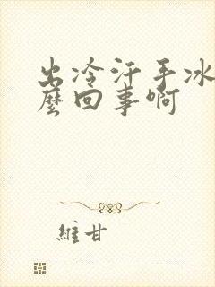 出冷汗手冰凉怎么回事啊