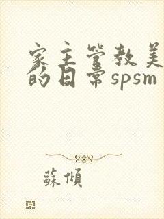 家主管教美人们的日常spsm