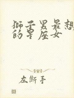 狮子男最想征服的星座女