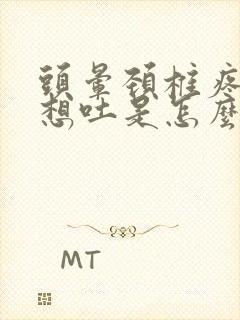 头晕颈椎疼恶心想吐是怎么回事