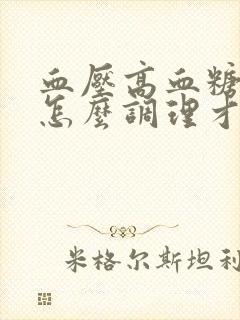 血压高血糖也高怎么调理才会降呢