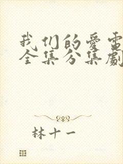 我们的爱电视剧全集分集剧情介绍