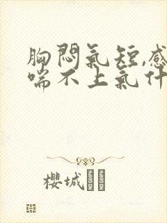 胸闷气短,感觉喘不上气什