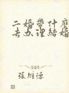 二婚带什么证件去办理结婚证