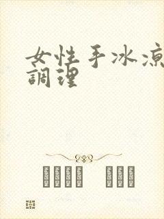 女性手冰凉怎么调理