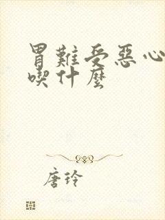 胃难受恶心想吐吃什么