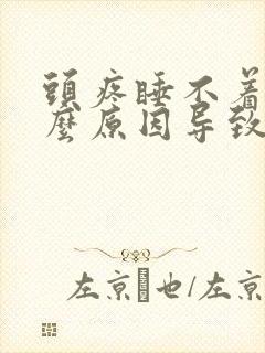 头疼睡不着是什么原因导致的