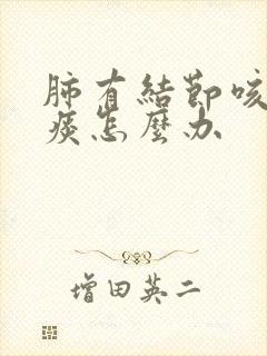 肺有结节咳嗽有痰怎么办