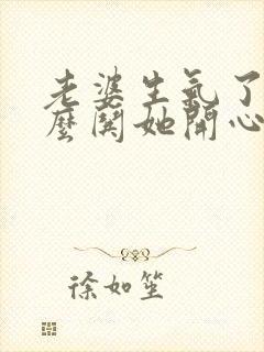 老婆生气了该怎么哄她开心