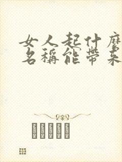 女人起什么微信名称能带来好运招财