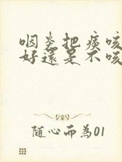 咽炎把痰咳出来好还是不咳出来