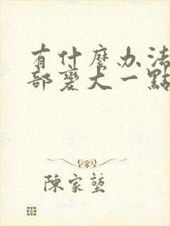 有什么办法让胸部变大一点嘛