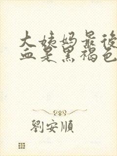 大姨妈最后一天血是黑褐色是什么原因