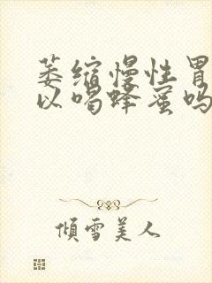 萎缩慢性胃炎可以喝蜂蜜吗