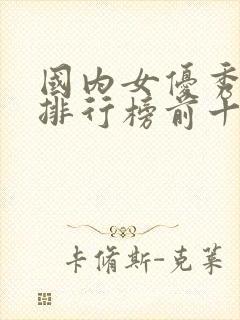 国内女优秀颜值排行榜前十名