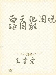 白天犯困晚上入睡困难