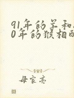 91年的羊和80年的猴相配吗