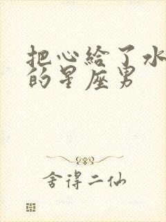 把心给了水瓶女的星座男