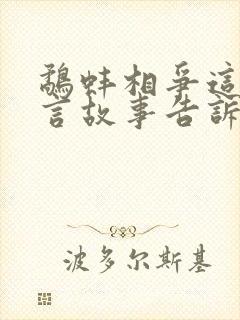 鹬蚌相争这个寓言故事告诉我们什么