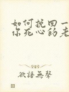 如何挽回一个对你死心的老婆