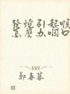 发烧引起喉咙痛怎么办咽口水都痛