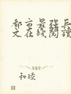 都市最强兵王全文在线阅读