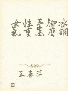 女性手脚冰凉湿气重怎么调理