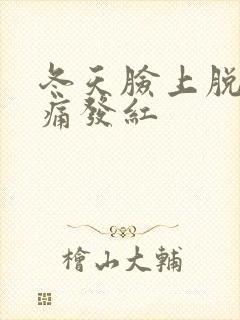 冬天脸上脱皮刺痛发红