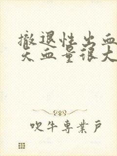 撤退性出血第三天血量很大正常吗