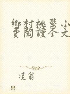 乡村桃医小说免费阅读全文无删减