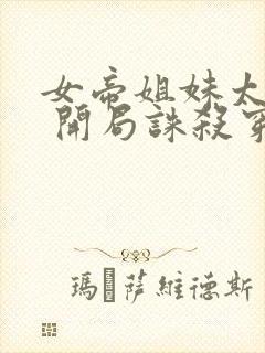 女帝姐妹太诱惑 开局诛杀穿越者