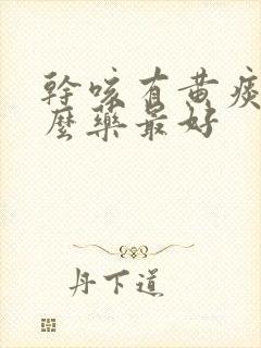 干咳有黄痰吃什么药最好