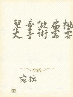 儿童做扁桃体肥大手术需要多少钱封面