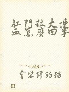 肛门拉大便疼出血怎么回事