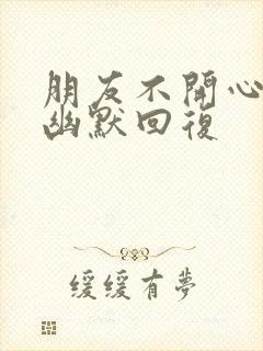 朋友不开心怎么幽默回复